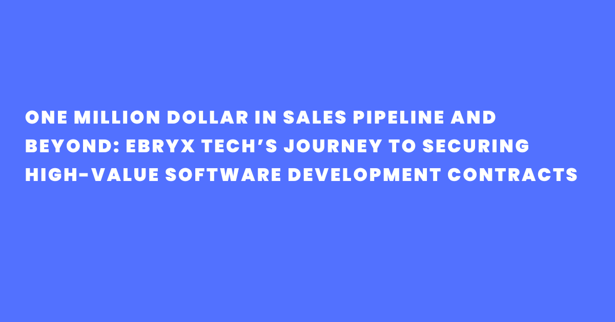 From $9,000 Ad Spend to $1 Million in Sales Pipeline and Beyond: Ebryx Tech’s Journey to Securing High-Value Software Development Contracts in 10 Months!